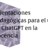 Orientaciones pedagógicas para el uso de ChatGPT en la docencia